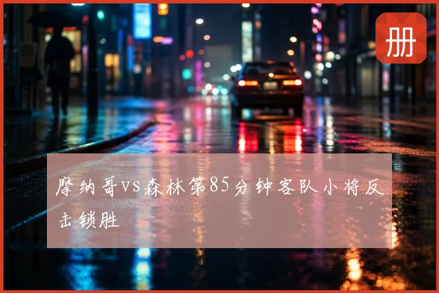 摩纳哥vs森林第85分钟客队小将反击锁胜