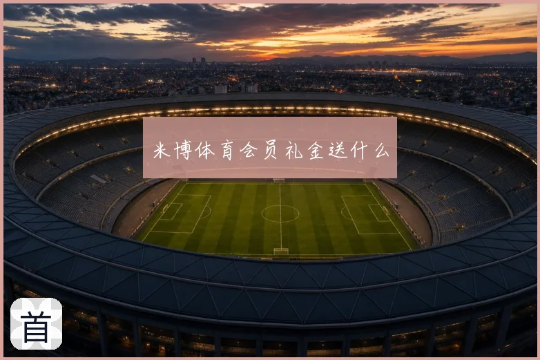 米博体育会员礼金送什么