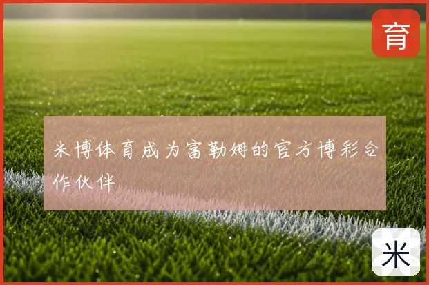 米博体育成为富勒姆的官方博彩合作伙伴