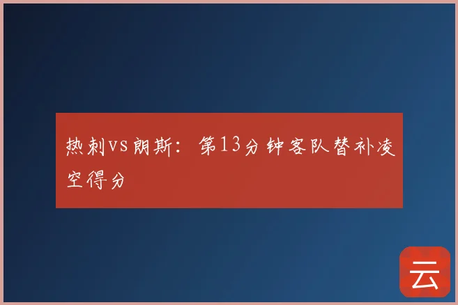 热刺vs朗斯：第13分钟客队替补凌空得分